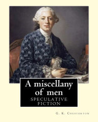 Title: A miscellany of men, By: G. K. Chesterton ( Speculative fiction ): Miscellany of Men is Chesterton at his most versatile and vibrant, defending his Creed in dozens of short essays on people and politics., Author: G. K. Chesterton