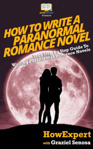 Title: How To Write a Paranormal Romance Novel: Your Step-By-Step Guide To Writing Paranormal Romance Novels, Author: Graziel Senosa