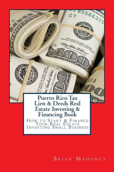Puerto Rico Tax Lien & Deeds Real Estate Investing & Financing Book: How to Start & Finance Your Real Estate Investing Small Business