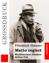 Title: Matto regiert (Großdruck): Wachtmeister Studers dritter Fall, Author: Friedrich Glauser