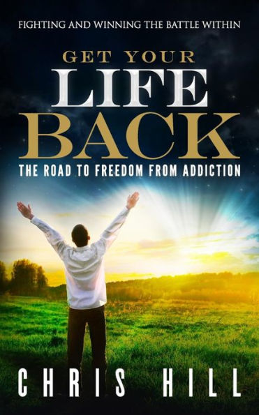 Get Your Life Back: The Road to Freedom from Addiction