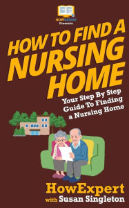 Title: How To Find a Nursing Home: Your Step-By-Step Guide To Finding a Nursing Home, Author: Susan Singleton