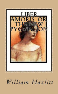 Title: Liber Amoris, or, The New Pygmalion, Author: William Hazlitt