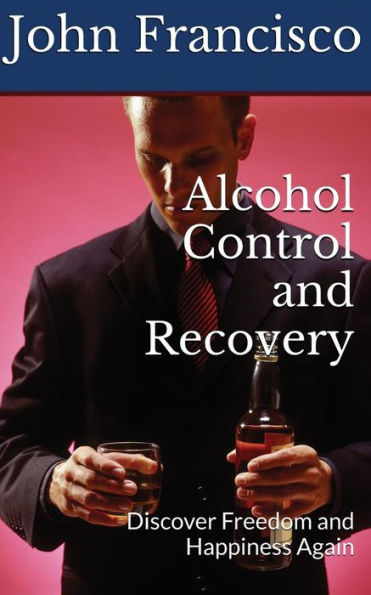 Alcohol Control and Recovery: Discover Freedom and Happiness Again