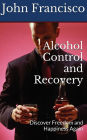 Alcohol Control and Recovery: Discover Freedom and Happiness Again