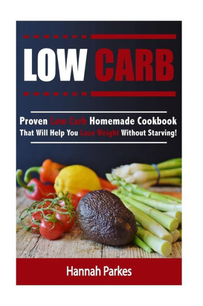 Low Carb: Proven Low Carb Homemade Cookbook That Will Help You Lose Weight Without Starving!