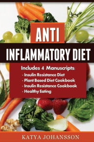 Title: Anti Inflammatory Diet: 4 Manuscripts: Insulin Resistance Diet, Plant Based Diet Cookbook, Insulin Resistance Cookbook, Healthy Eating, Author: Katya Johansson