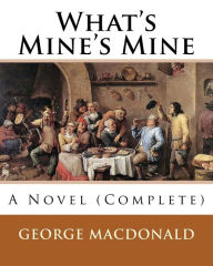 Title: What's Mine's Mine (1886), By: George MacDonald (Original Classics) Complete: A Novel, Author: George MacDonald
