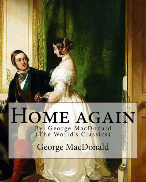 Home again, By: George MacDonald (The World's Classics): George MacDonald (10 December 1824 - 18 September 1905) was a Scottish author, poet, and Christian minister.