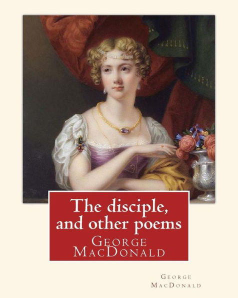 The disciple, and other poems. By: George MacDonald: George MacDonald (10 December 1824 - 18 September 1905) was a Scottish author, poet, and Christian minister.