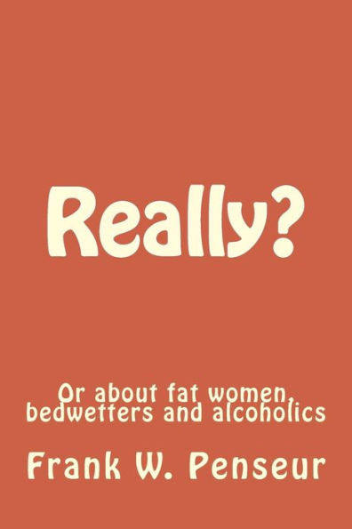 Really?: Or about fat women, bedwetters and alcoholics