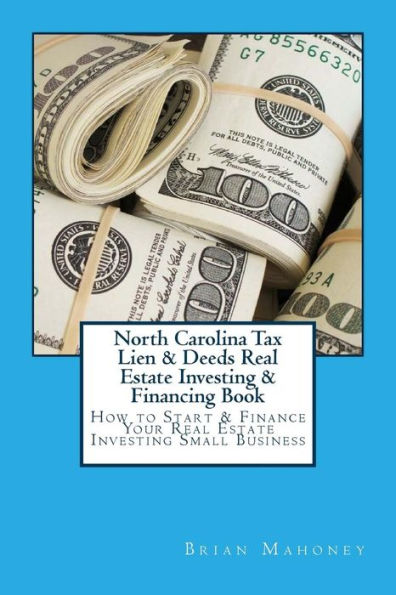 North Carolina Tax Lien & Deeds Real Estate Investing & Financing Book: How to Start & Finance Your Real Estate Investing Small Business