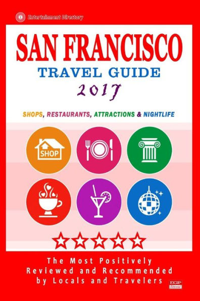 San Francisco Travel Guide 2017: Shops, Restaurants, Arts, Entertainment and Nightlife (City Travel Guide 2017)