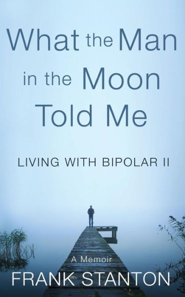 What the Man in the Moon Told Me: Living With Bipolar II A Memoir