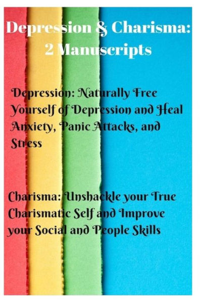 Depression & Charisma: 2 Manuscripts: Naturally Free Yourself of Depression and Heal Anxiety, Panic Attacks, and Stress. Charisma: Unshackle your True Charismatic Self and Improve your Social and People Skills