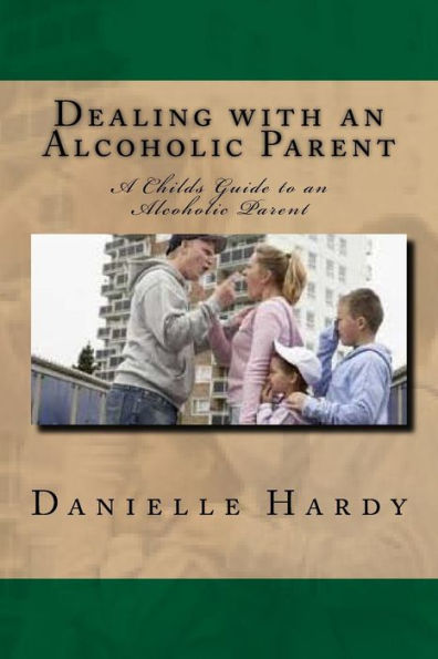 Dealing with an Alcoholic Parent: A Childs Guide to an Alcoholic Parent