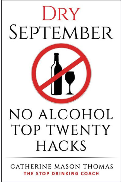 Alcohol: DRY SEPTEMBER No Alcohol TOP 20 HACKS: THE STOP DRINKING COACH. Stop drinking for September. Plus FREE bonus book, "ALCOHOL FREE DRINKS" at the end of this book!