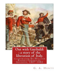Title: Out with Garibaldi: a story of the liberation of Italy. By: G. A. Henty: illustrated By:W.(William) Rainey, R.I. (1852-1936).Garibaldi, Giuseppe, 1807-1882, Author: W. Rainey