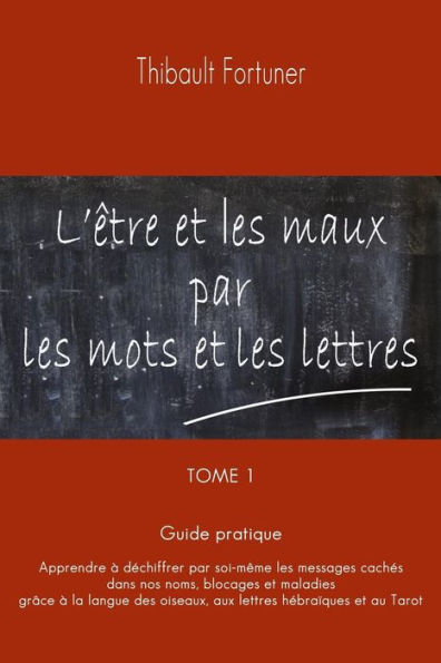 L'Ã¯Â¿Â½tre et les maux par les mots et les lettres: Guide pratique: Apprendre Ã¯Â¿Â½ dÃ¯Â¿Â½chiffrer par soi-mÃ¯Â¿Â½me les messages cachÃ¯Â¿Â½s dans nos noms, blocages et maladies, grÃ¯Â¿Â½ce Ã¯Â¿Â½ la langue des oiseaux, aux lettres hÃ¯Â¿Â½braÃ¯Â¿Â½ques