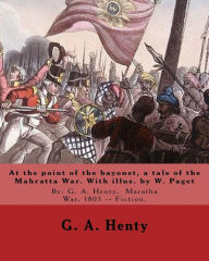 Title: At the point of the bayonet, a tale of the Mahratta War. With illus. by W. Paget: By: G. A. Henty, Maratha War, 1803 -- Fiction. Walter Stanley Paget (1863-1935), the youngest and perhaps the least artistically talented of the three Paget brothers, signi, Author: W Paget