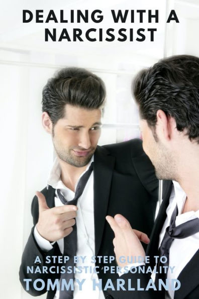 Dealing with a Narcissist: A Step By Step Guide to Narcissistic Personality