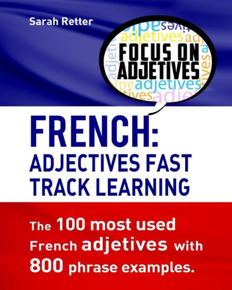 French: Adjectives Fast Track Learning.: The 100 most used French adjectives with 800 phrase examples.