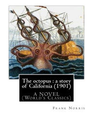 Title: The octopus: a story of California (1901). by Frank Norris, A NOVEL: (World's Classics), Author: Frank Norris