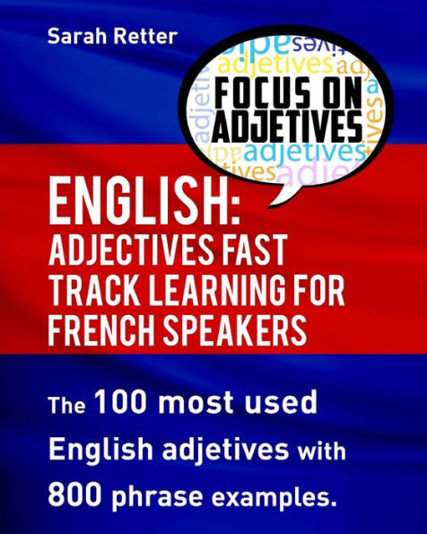 English: Adjectives Fast Track Learning for French Speakers.: The 100 most used English adjectives with 800 phrase examples.