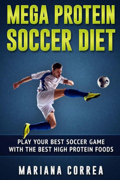 MEGA PROTEIN SOCCER Diet: PLAY YOUR BEST SOCCER GAME WITH The BEST HIGH PROTEIN FOODS