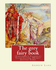 Title: The grey fairy book, By: Andrew Lang and illustrated By: H.J.Ford: (Children's Classics) Illustrated. Henry Justice Ford (1860-1941) was a prolific and successful English artist and illustrator, active from 1886 through to the late 1920s., Author: H J Ford