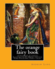 Title: The orange fairy book. By: Andrew Lang, illustrated By:H.J. Ford: (Children's Classics) Illustrated,Folklore, Fairy tales. Henry Justice Ford (1860-1941) was a prolific and successful English artist and illustrator, active from 1886 through to the late 19, Author: H.J. Ford