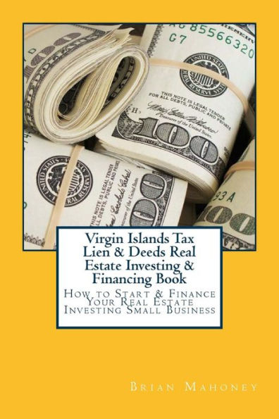 Virgin Islands Tax Lien & Deeds Real Estate Investing & Financing Book: How to Start & Finance Your Real Estate Investing Small Business