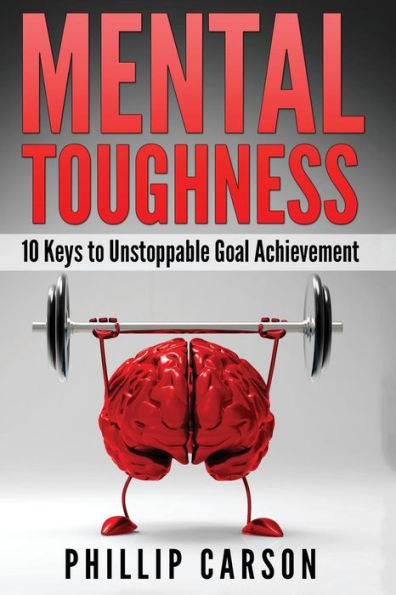 Mental Toughness: 10 Keys to Unstoppable Goal Achievement