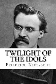 Title: Twilight of the Idols, Author: Friedrich Wilhelm Nietzsche