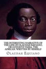 Title: The Interesting Narrative of the Life of Olaudah Equiano: , or Gustavus Vassa, the African. Written by Himself, Author: Olaudah Equiano