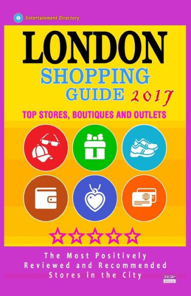 London Shopping Guide 2017: Best Rated Stores in London, United Kingdom - 500 Shopping Spots: Stores, Boutiques and Outlets recommended for Visitors, (Guide 2017)