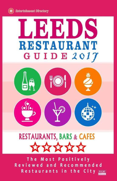Leeds Restaurant Guide 2017: Best Rated Restaurants in Leeds, United Kingdom - 500 Restaurants, Bars and Cafés recommended for Visitors, 2017