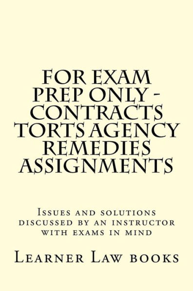 For Exam Prep Only - Contracts Torts Agency Remedies Assignments: Issues and solutions discussed by an instructor with exams in mind