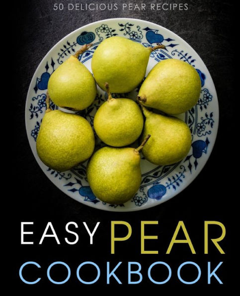 Easy Pear Cookbook: 50 Delicious Pear Recipes