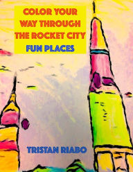 Title: Color your way through the Rocket City: Fun Places: Huntsville Alabama, The Rocket City, Travel Guide, Coloring Book, Author: Tristan Riabo