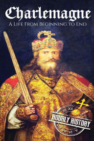 Title: Charlemagne: A Life From Beginning to End, Author: Hourly History