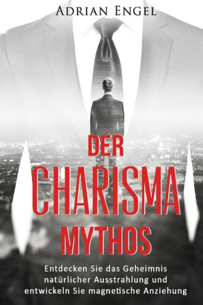 Charisma: Der Mythos: Entdecken Sie das Geheimnis nat�rlicher Ausstrahlung und entwickeln Sie magnetische Anziehung (Inkl.BONUS-Kapitel)