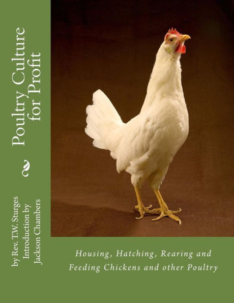 Poultry Culture for Profit: Housing, Hatching, Rearing and Feeding Chickens and other Poultry