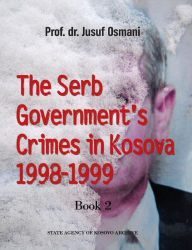 Title: The Serb Government's Crimes in Kosova 1998 - 1999: Volume 2, Author: Jusuf Osmani