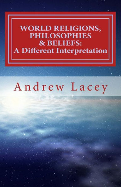 World Religions, Philosophies & Beliefs: A Different Interpretation