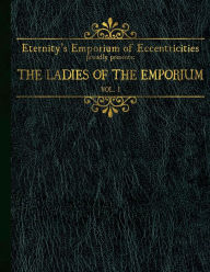 Title: Eternity's Emporium of Eccentricities proudly presents: The Ladies of the Emporium: Vol I, Author: M C McLamb