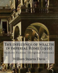 Title: The influence of wealth in imperial Rome. By: William Stearns Davis: William Stearns Davis (April 30, 1877 - February 15, 1930) was an American educator, historian, and author., Author: William Stearns Davis