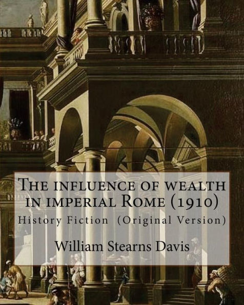 The influence of wealth in imperial Rome. By: William Stearns Davis: William Stearns Davis (April 30, 1877 - February 15, 1930) was an American educator, historian, and author.