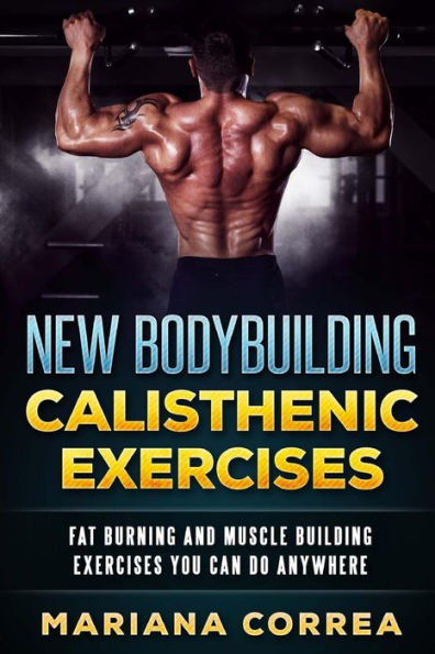 New BODYBUILDING CALISTHENIC EXERCISES: FAT BURNING AND MUSCLE BUILDING EXERCISES YOU CAN Do ANYWHERE