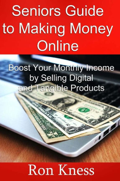 Senior's Guide to Making Money Online: Boost Your Monthly Income By Selling Digital and Tangible Products